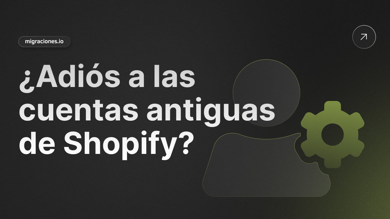 ¿Adiós a las cuentas antiguas de Shopify? Lo que debes saber